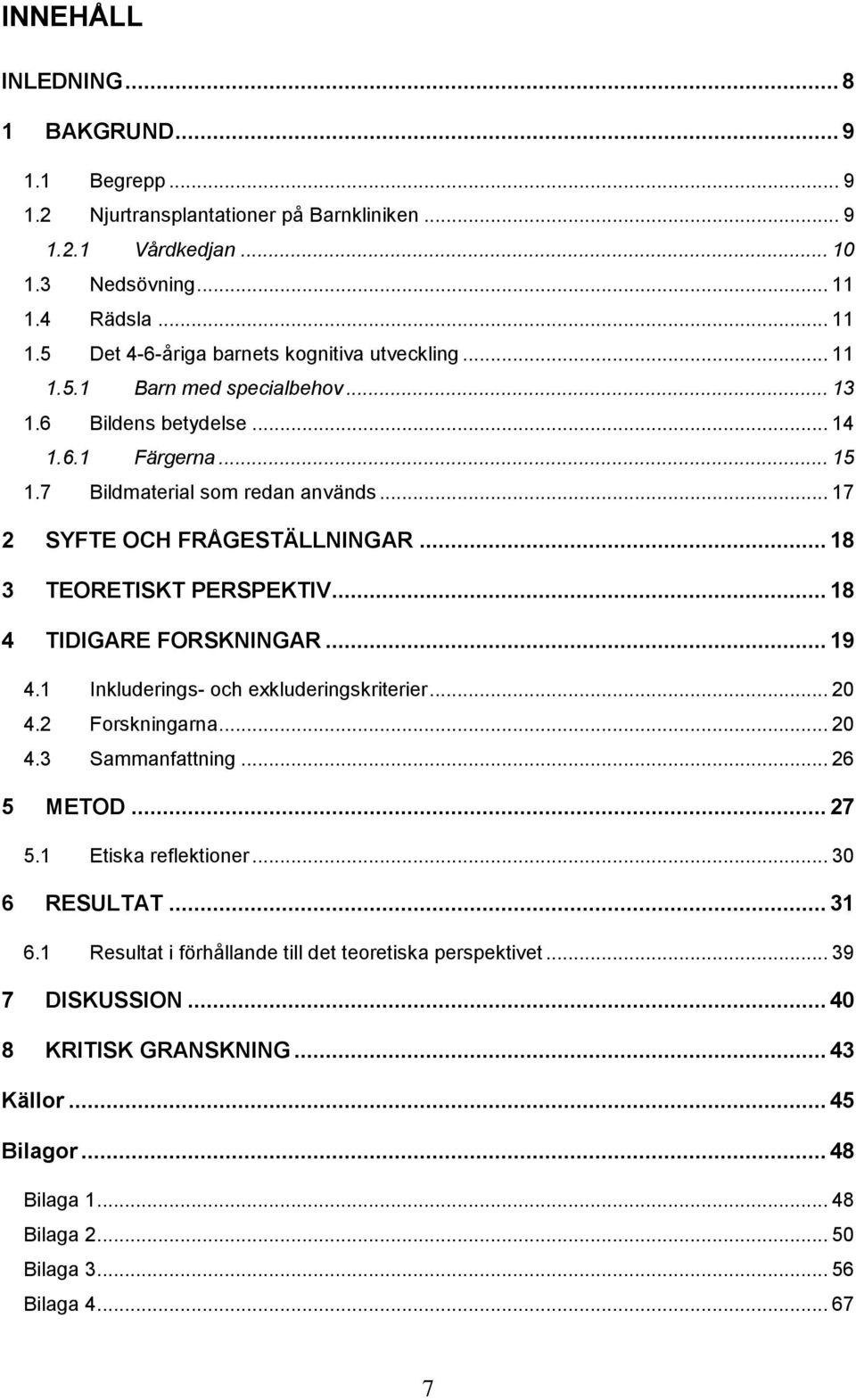 .. 18 4 TIDIGARE FORSKNINGAR... 19 4.1 Inkluderings- och exkluderingskriterier... 20 4.2 Forskningarna... 20 4.3 Sammanfattning... 26 5 METOD... 27 5.1 Etiska reflektioner... 30 6 RESULTAT... 31 6.