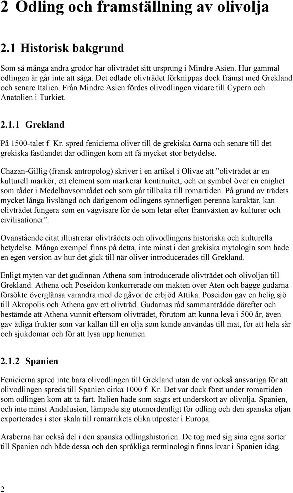 spred fenicierna oliver till de grekiska öarna och senare till det grekiska fastlandet där odlingen kom att få mycket stor betydelse.