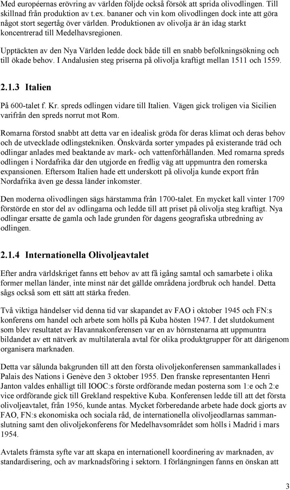 Upptäckten av den Nya Världen ledde dock både till en snabb befolkningsökning och till ökade behov. I Andalusien steg priserna på olivolja kraftigt mellan 1511 och 1559. 2.1.3 Italien På 600-talet f.