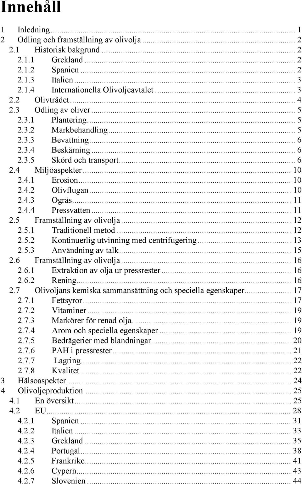 .. 10 2.4.3 Ogräs... 11 2.4.4 Pressvatten... 11 2.5 Framställning av olivolja... 12 2.5.1 Traditionell metod... 12 2.5.2 Kontinuerlig utvinning med centrifugering... 13 2.5.3 Användning av talk... 15 2.