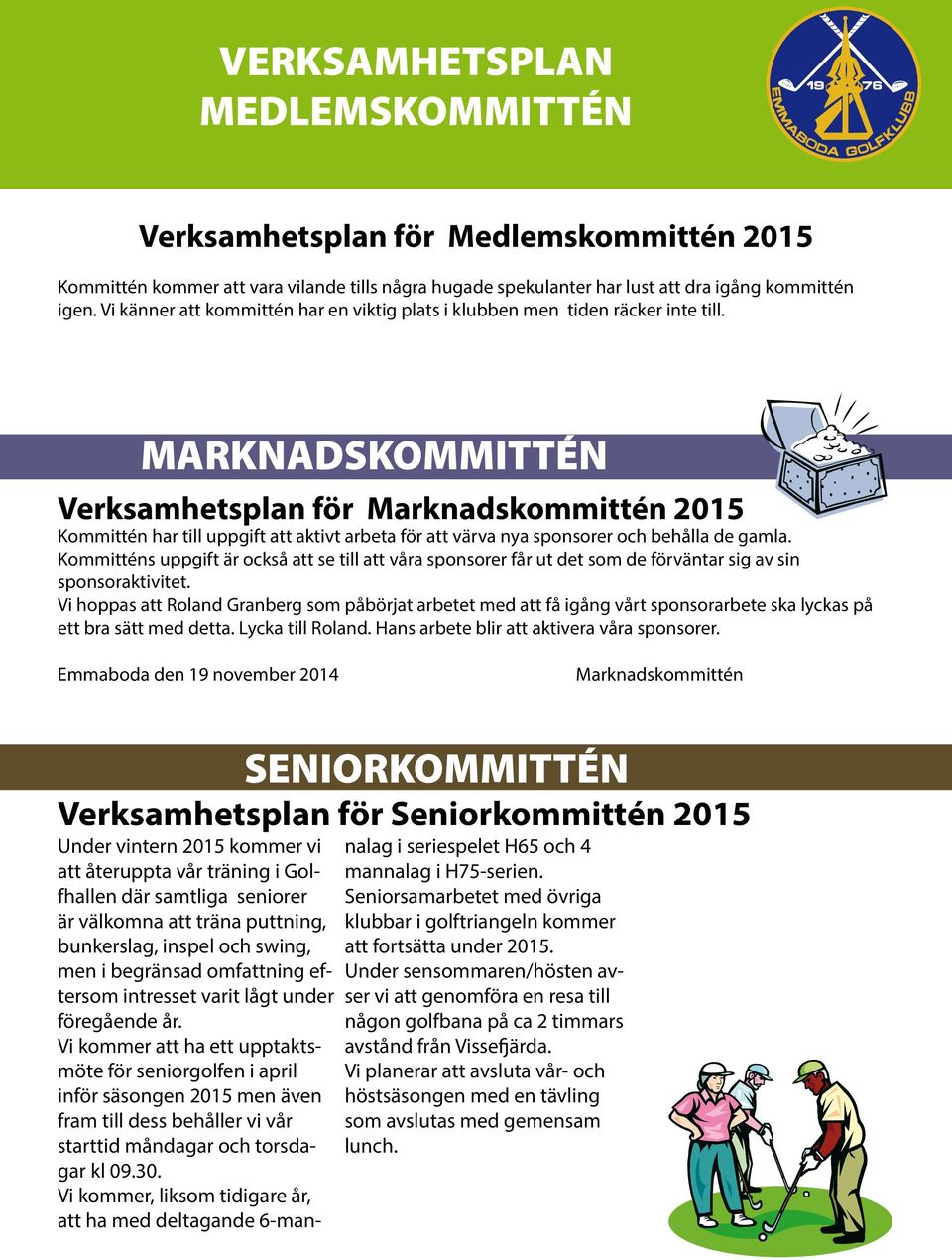 MARKNADSKOMMITTÉN Verksamhetsplan för Marknadskommittén 2015 Kommittén har till uppgift att aktivt arbeta för att värva nya sponsorer och behålla de gamla.