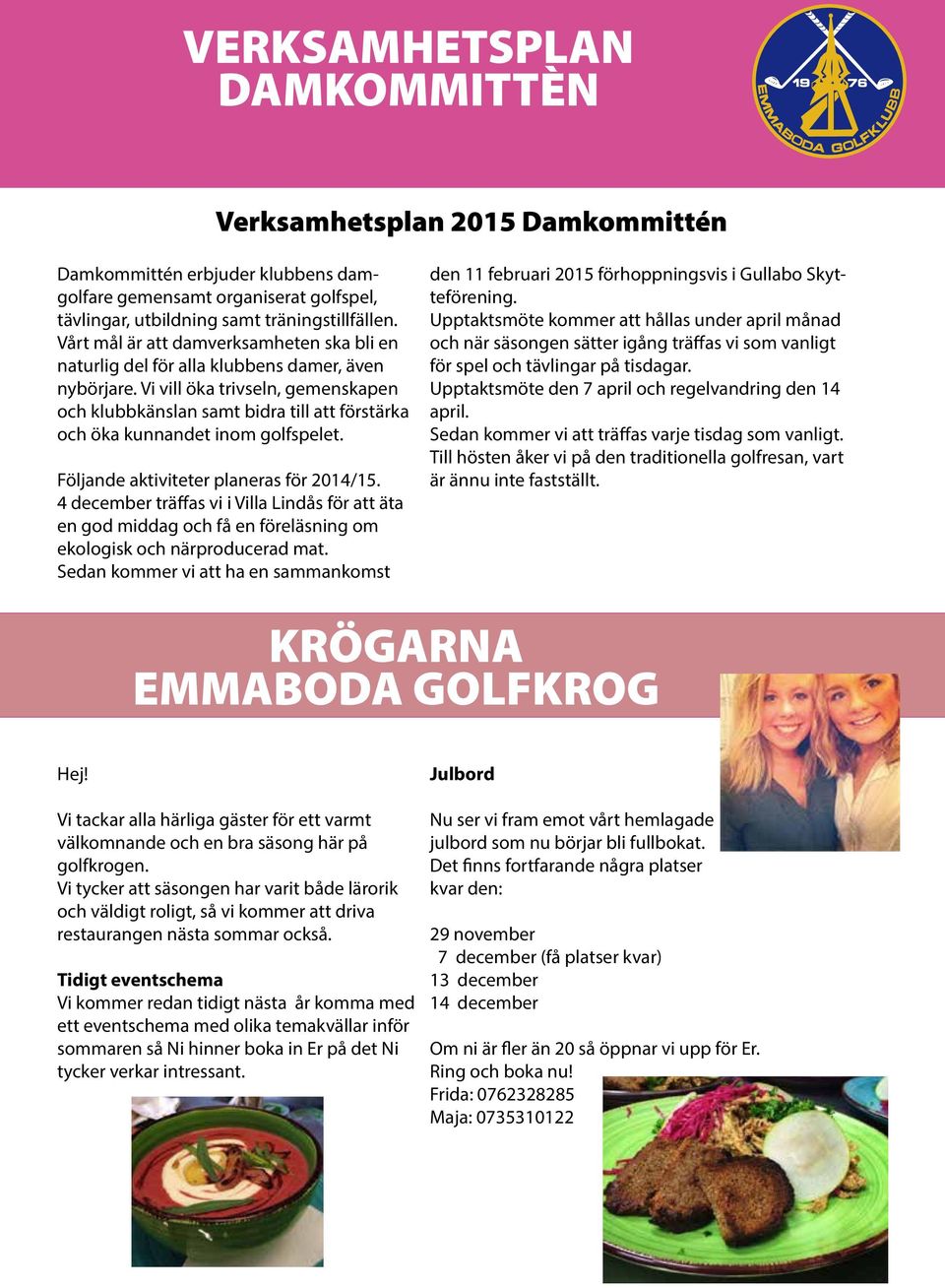 Vi vill öka trivseln, gemenskapen och klubbkänslan samt bidra till att förstärka och öka kunnandet inom golfspelet. Följande aktiviteter planeras för 2014/15.