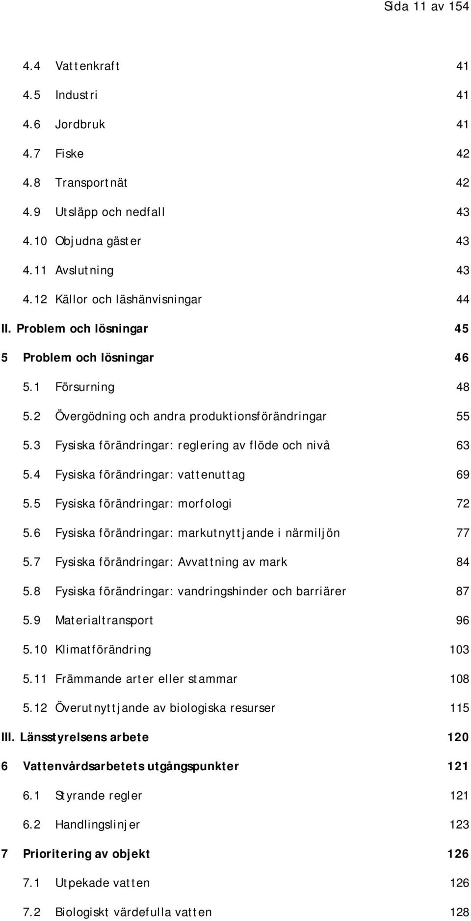 3 Fysiska förändringar: reglering av flöde och nivå 63 5.4 Fysiska förändringar: vattenuttag 69 5.5 Fysiska förändringar: morfologi 72 5.6 Fysiska förändringar: markutnyttjande i närmiljön 77 5.