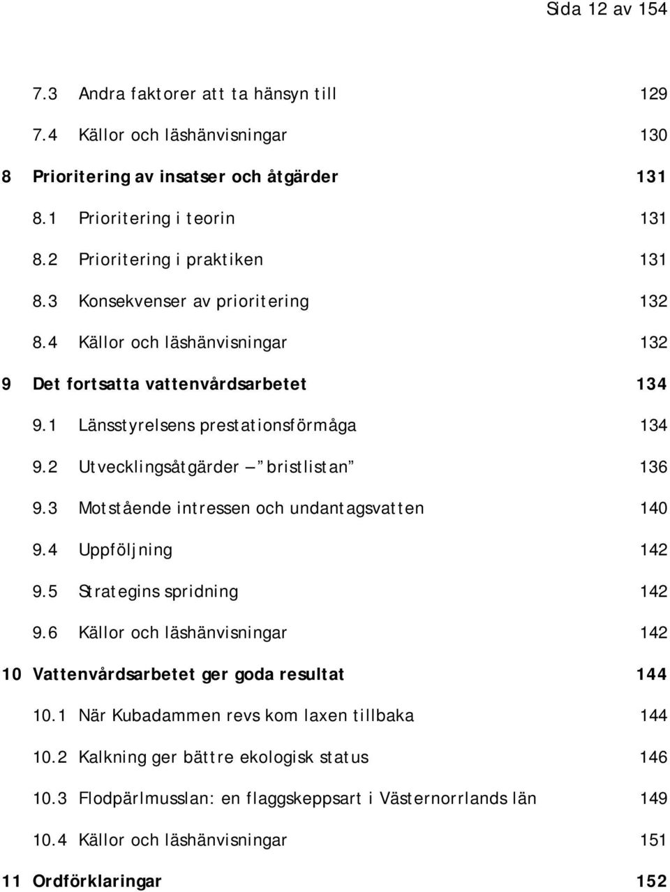 2 Utvecklingsåtgärder bristlistan 136 9.3 Motstående intressen och undantagsvatten 140 9.4 Uppföljning 142 9.5 Strategins spridning 142 9.