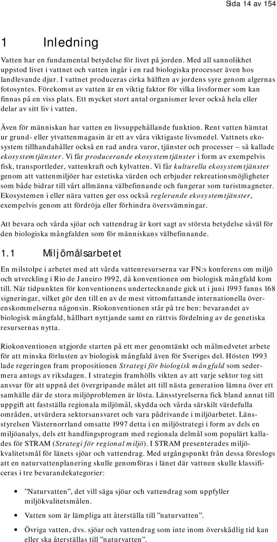 Förekomst av vatten är en viktig faktor för vilka livsformer som kan finnas på en viss plats. Ett mycket stort antal organismer lever också hela eller delar av sitt liv i vatten.