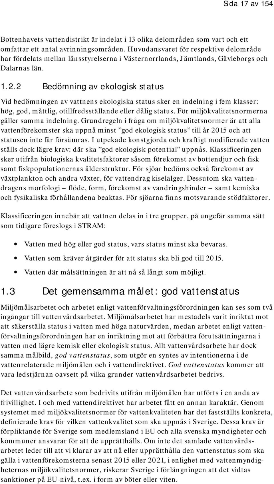 2 Bedömning av ekologisk status Vid bedömningen av vattnens ekologiska status sker en indelning i fem klasser: hög, god, måttlig, otillfredsställande eller dålig status.