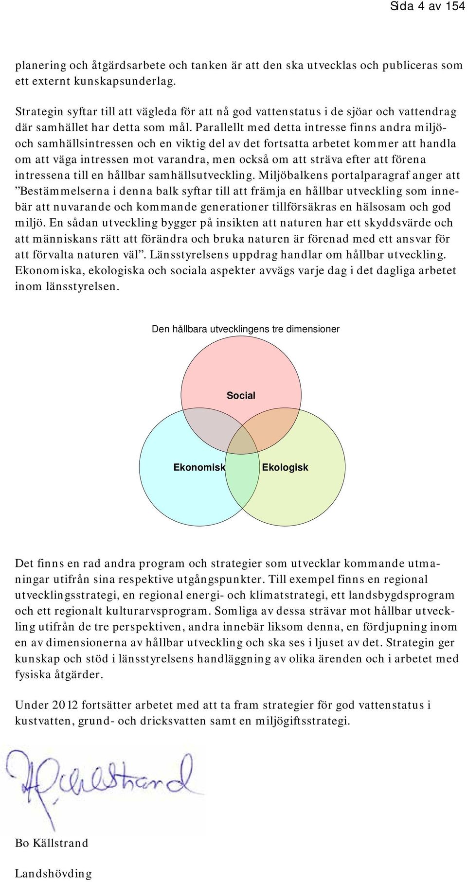 Parallellt med detta intresse finns andra miljöoch samhällsintressen och en viktig del av det fortsatta arbetet kommer att handla om att väga intressen mot varandra, men också om att sträva efter att