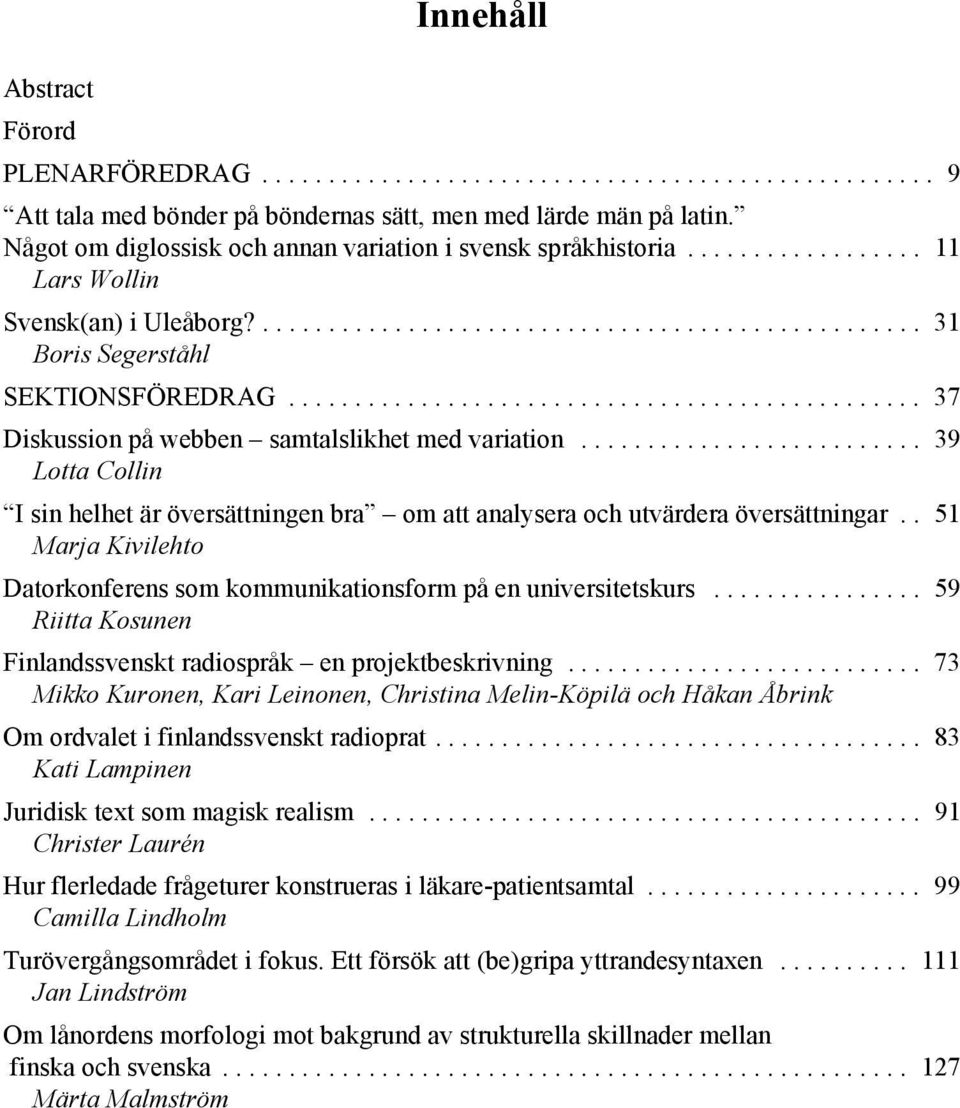 ............................................... 37 Diskussion på webben samtalslikhet med variation.......................... 39 Lotta Collin I sin helhet är översättningen bra om att analysera och utvärdera översättningar.