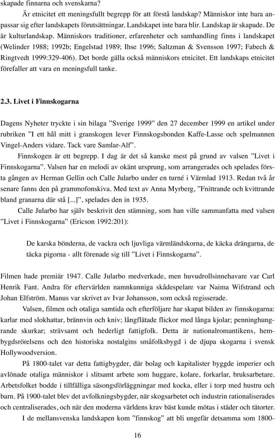 Människors traditioner, erfarenheter och samhandling finns i landskapet (Welinder 988; 992b; Engelstad 989; Ihse 996; Saltzman & Svensson 997; Fabech & Ringtvedt 999:329-406).