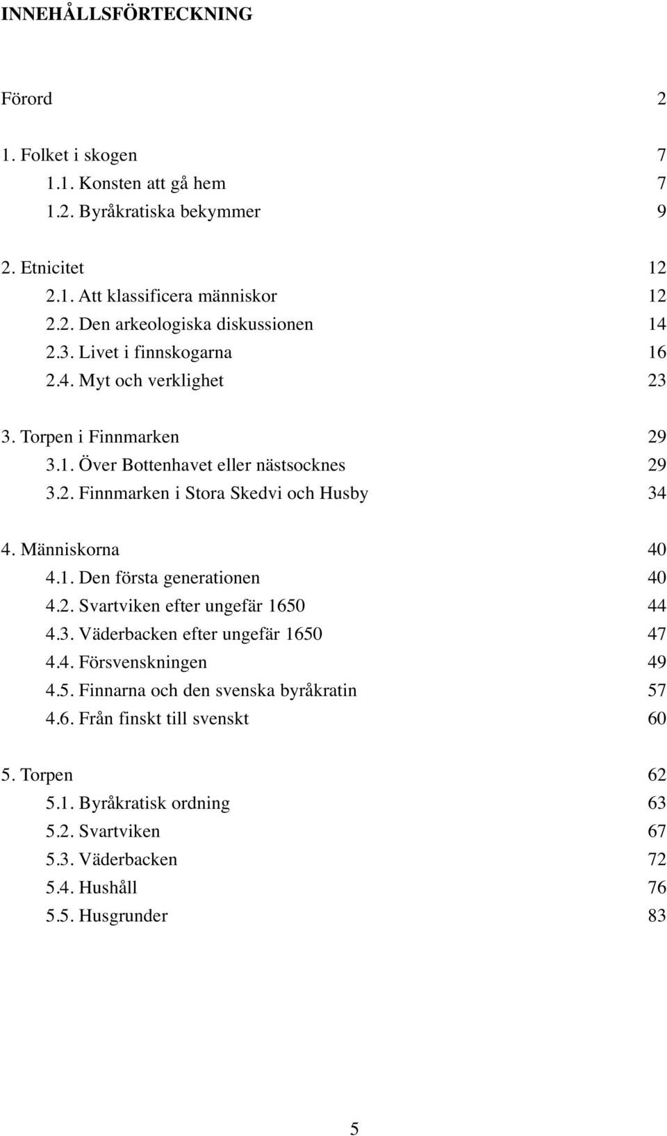 Människorna 40 4.. Den första generationen 40 4.2. Svartviken efter ungefär 650 44 4.3. Väderbacken efter ungefär 650 47 4.4. Försvenskningen 49 4.5. Finnarna och den svenska byråkratin 57 4.