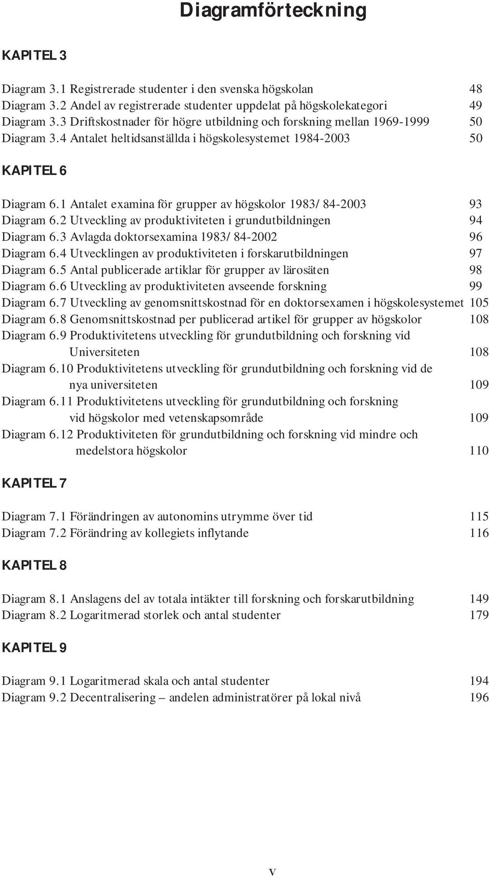 1 Antalet examina för grupper av högskolor 1983/84-2003 93 Diagram 6.2 Utveckling av produktiviteten i grundutbildningen 94 Diagram 6.3 Avlagda doktorsexamina 1983/84-2002 96 Diagram 6.