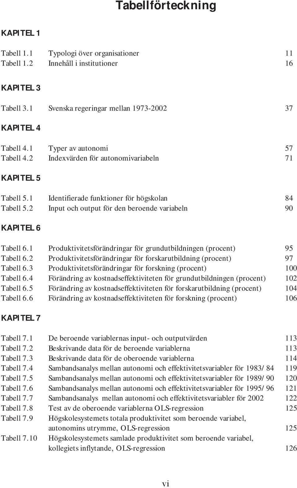 2 Input och output för den beroende variabeln 90 KAPITEL 6 Tabell 6.1 Produktivitetsförändringar för grundutbildningen (procent) 95 Tabell 6.