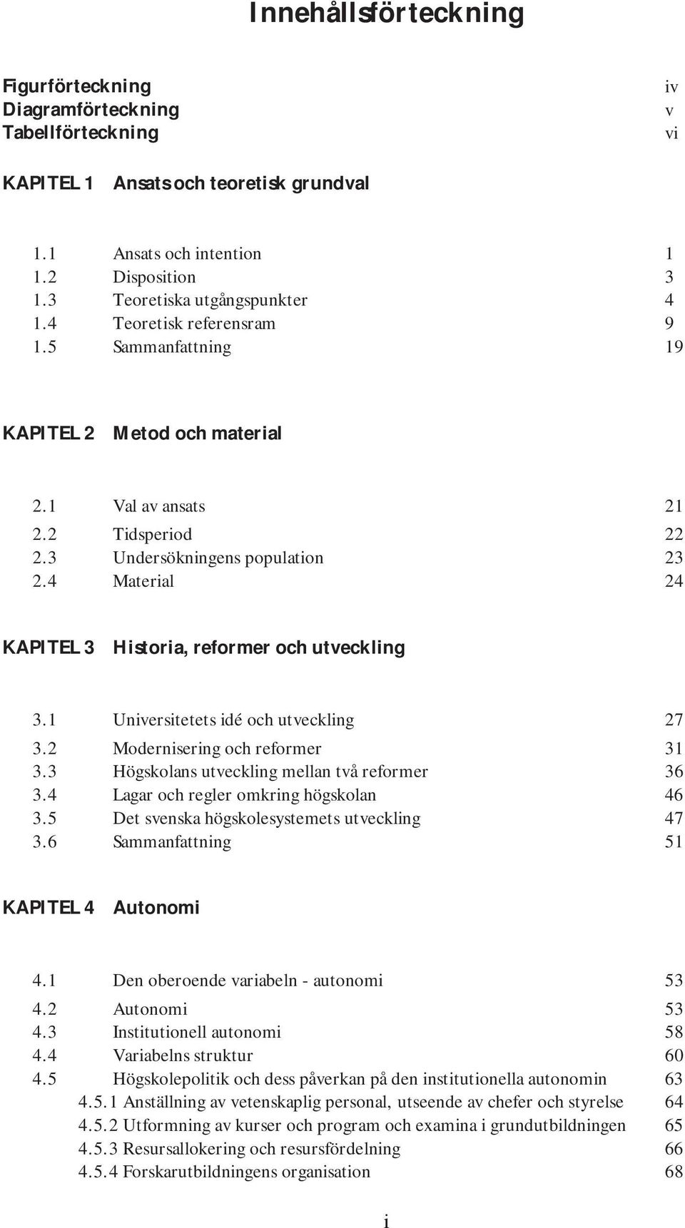 4 Material 24 KAPITEL 3 Historia, reformer och utveckling 3.1 Universitetets idé och utveckling 27 3.2 Modernisering och reformer 31 3.3 Högskolans utveckling mellan två reformer 36 3.