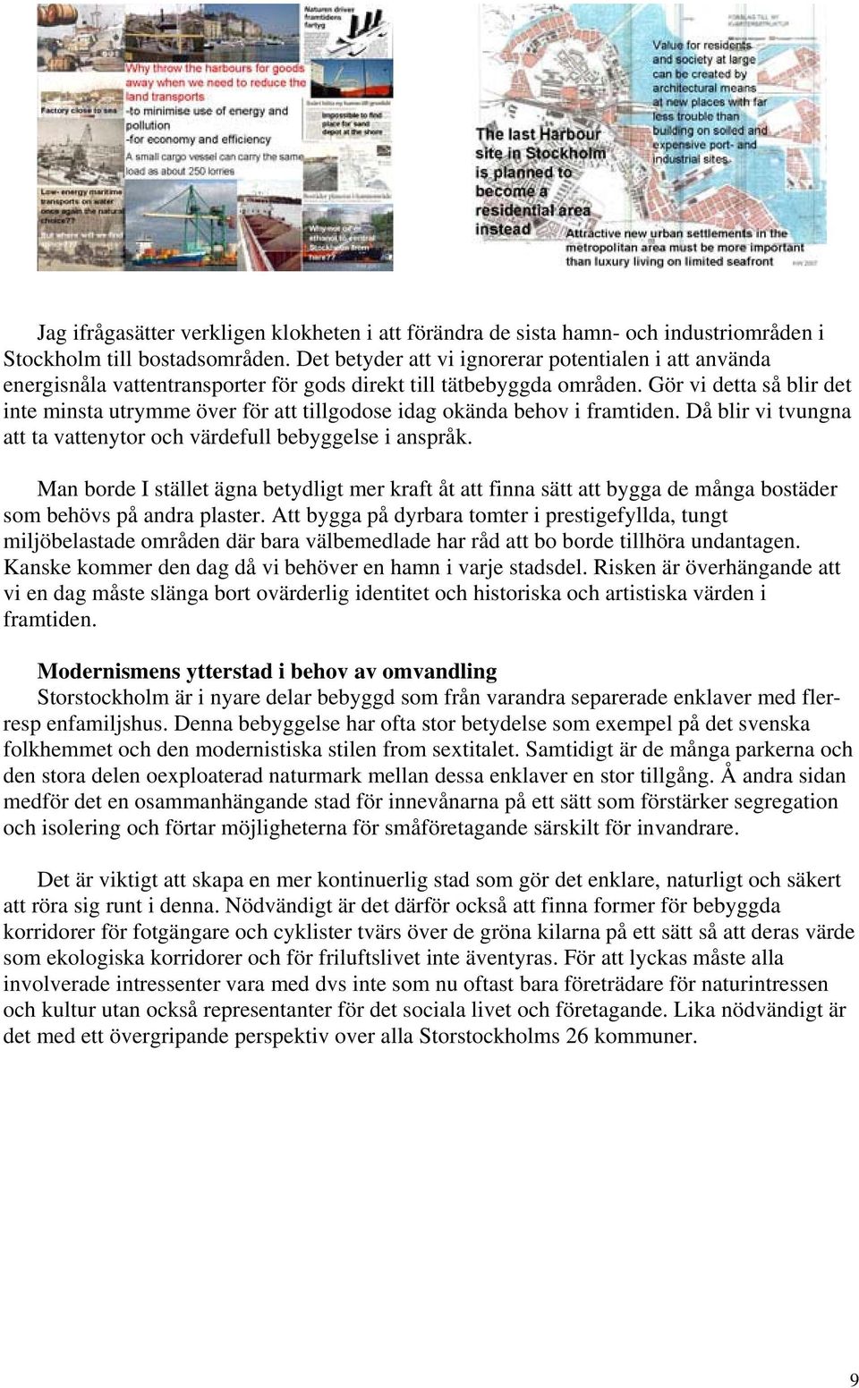 Gör vi detta så blir det inte minsta utrymme över för att tillgodose idag okända behov i framtiden. Då blir vi tvungna att ta vattenytor och värdefull bebyggelse i anspråk.