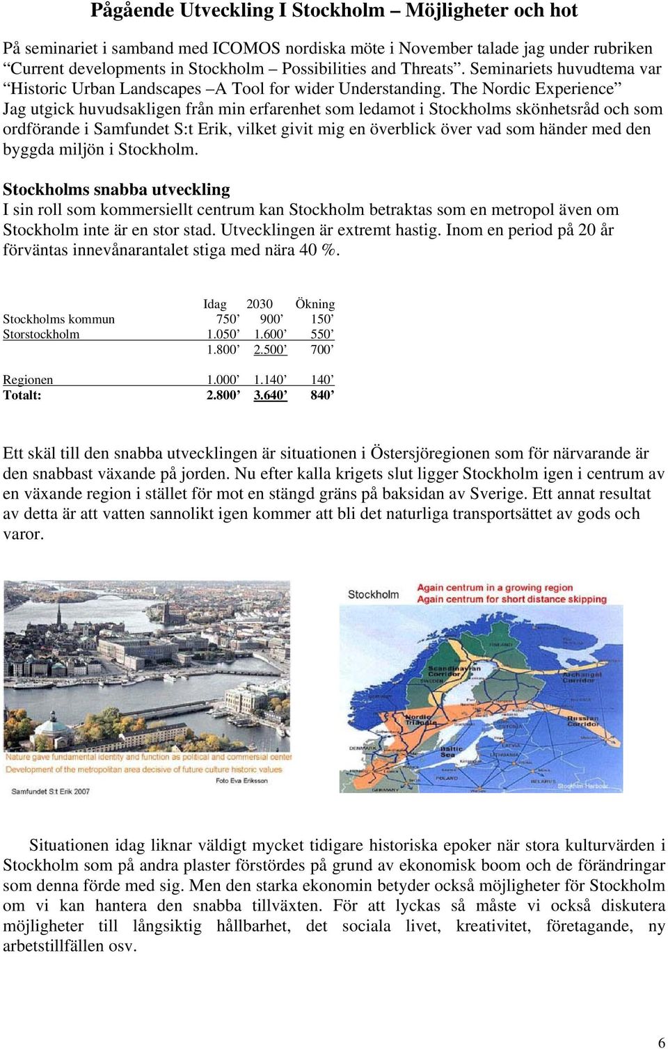 The Nordic Experience Jag utgick huvudsakligen från min erfarenhet som ledamot i Stockholms skönhetsråd och som ordförande i Samfundet S:t Erik, vilket givit mig en överblick över vad som händer med