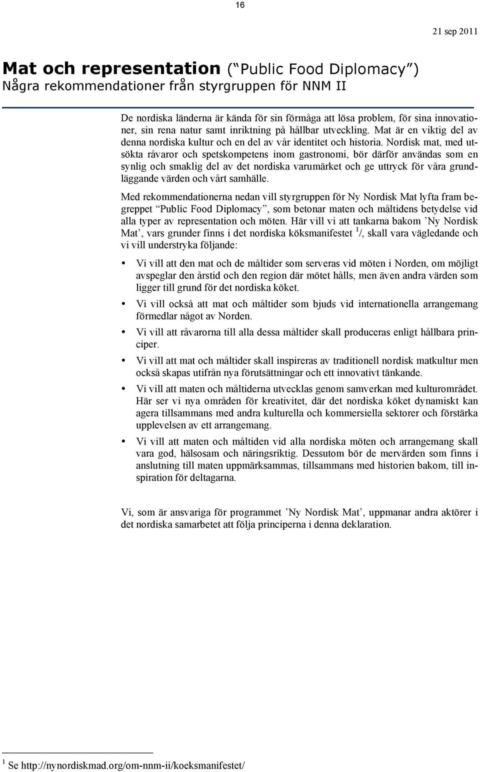 Nordisk mat, med utsökta råvaror och spetskompetens inom gastronomi, bör därför användas som en synlig och smaklig del av det nordiska varumärket och ge uttryck för våra grundläggande värden och vårt