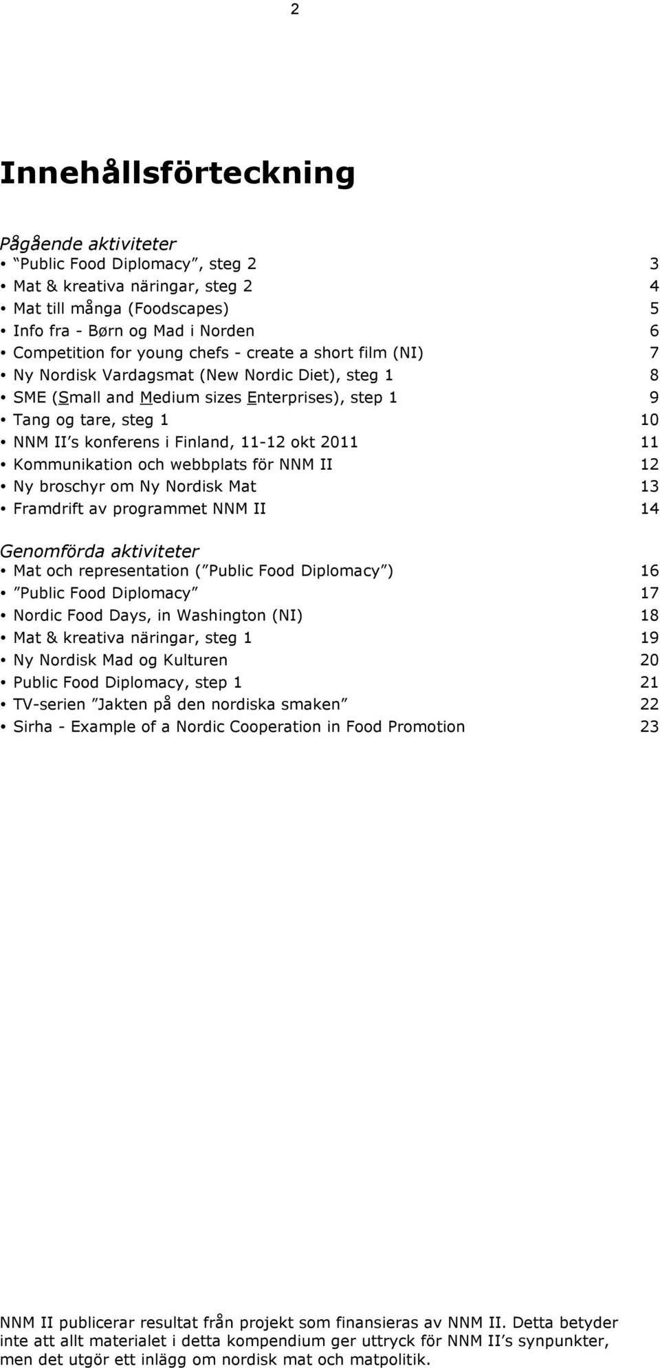 2011 11 Kommunikation och webbplats för NNM II 12 Ny broschyr om Ny Nordisk Mat 13 Framdrift av programmet NNM II 14 Genomförda aktiviteter Mat och representation ( Public Food Diplomacy ) 16 Public