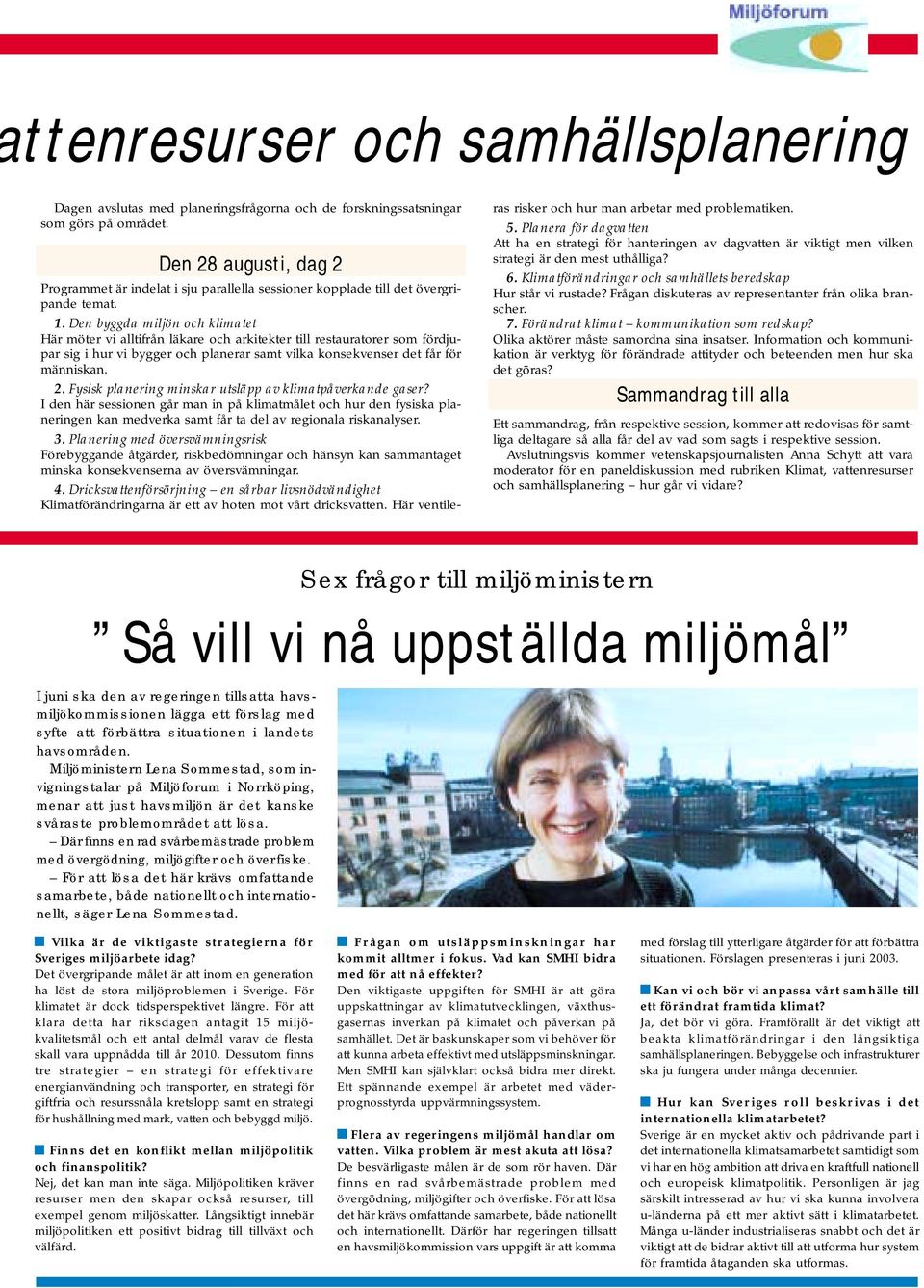 Den byggda miljön och klimatet Här möter vi alltifrån läkare och arkitekter till restauratorer som fördjupar sig i hur vi bygger och planerar samt vilka konsekvenser det får för människan. 2.