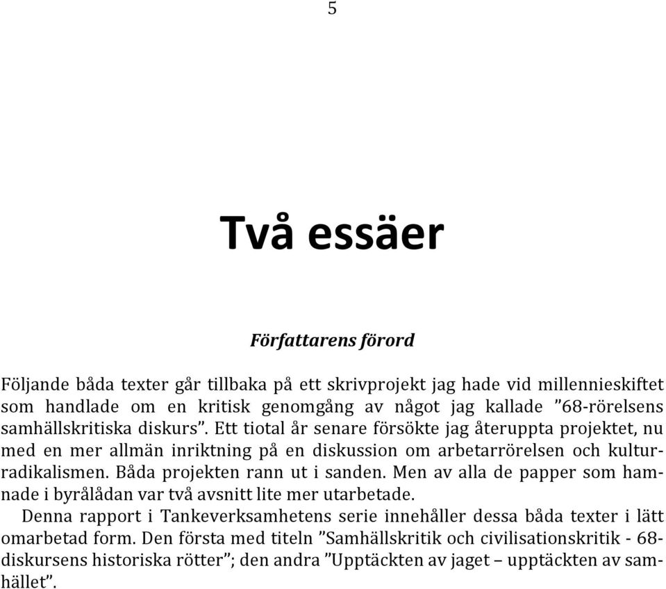 Ett tiotal år senare försökte jag återuppta projektet, nu med en mer allmän inriktning på en diskussion om arbetarrörelsen och kulturradikalismen. Båda projekten rann ut i sanden.