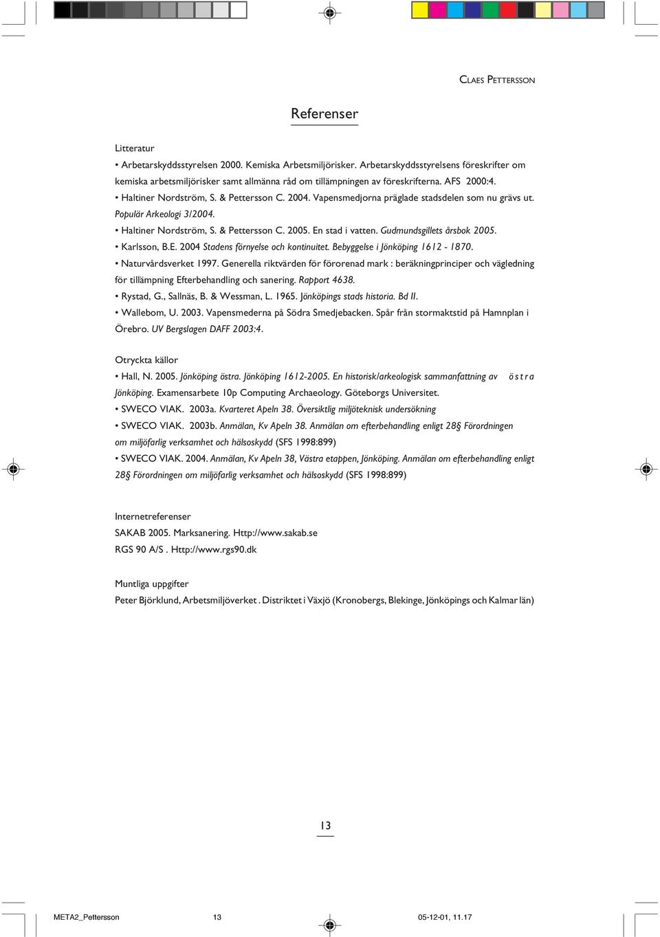 Vapensmedjorna präglade stadsdelen som nu grävs ut. Populär Arkeologi 3/2004. Haltiner Nordström, S. & Pettersson C. 2005. En stad i vatten. Gudmundsgillets årsbok 2005. Karlsson, B.E. 2004 Stadens förnyelse och kontinuitet.