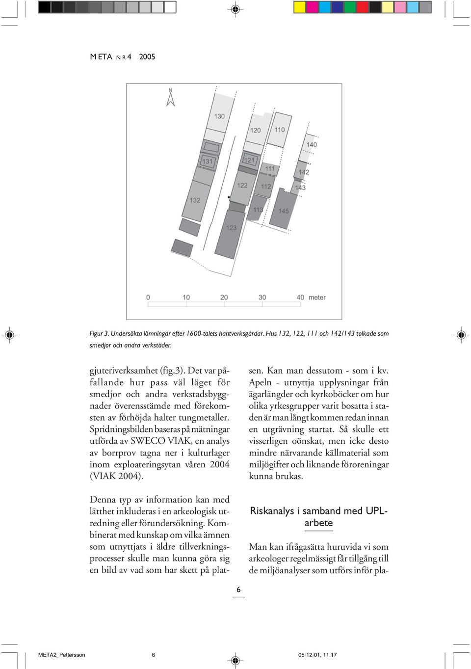 Spridningsbilden baseras på mätningar utförda av SWECO VIAK, en analys av borrprov tagna ner i kulturlager inom exploateringsytan våren 2004 (VIAK 2004).