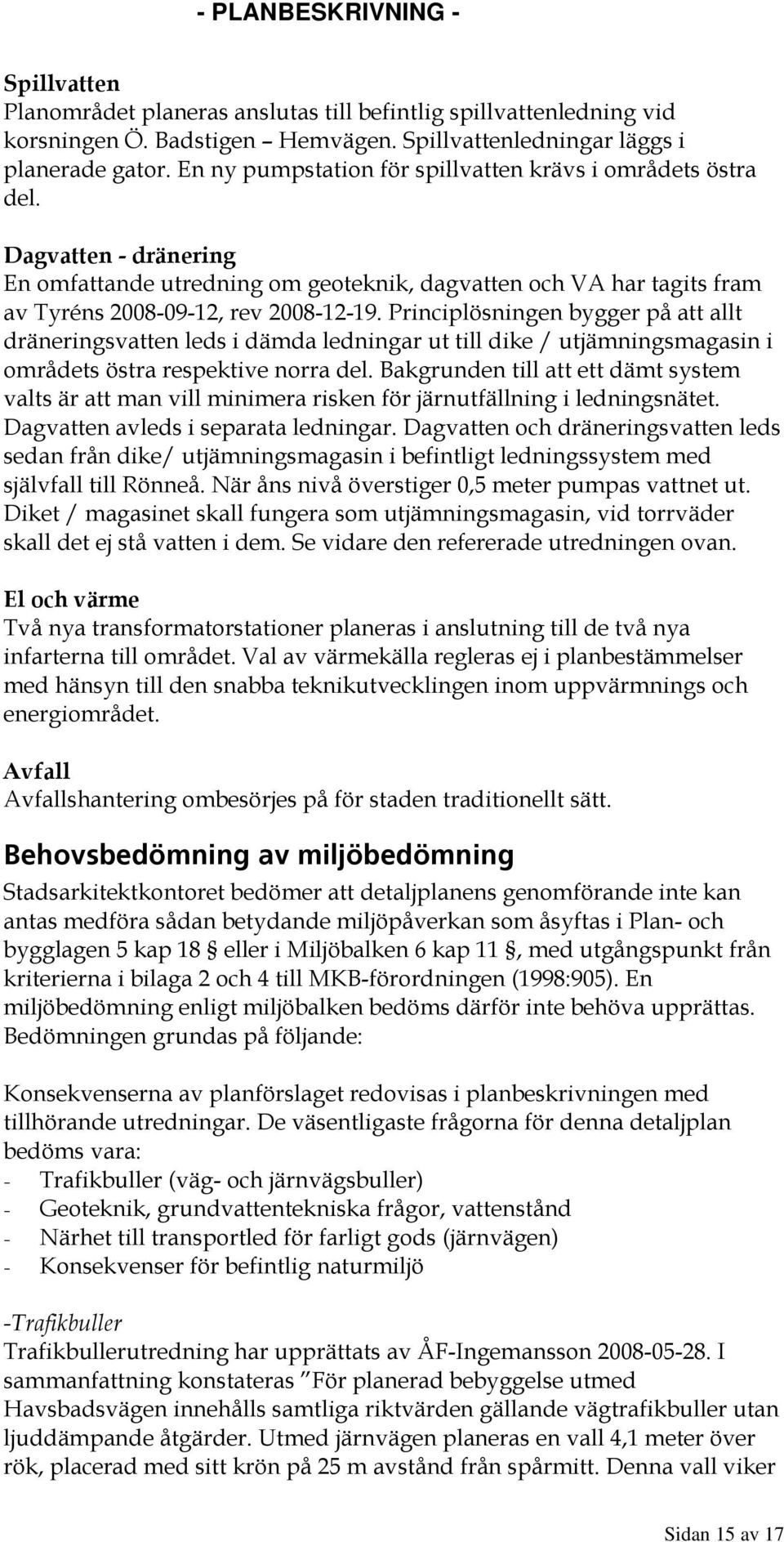 Principlösningen bygger på att allt dräneringsvatten leds i dämda ledningar ut till dike / utjämningsmagasin i områdets östra respektive norra del.