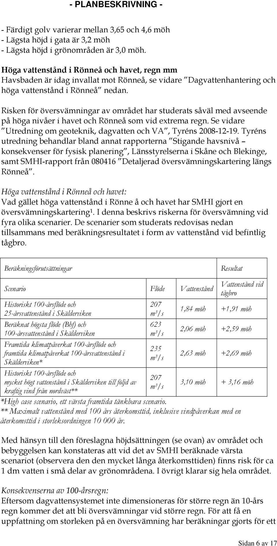 Risken för översvämningar av området har studerats såväl med avseende på höga nivåer i havet och Rönneå som vid extrema regn. Se vidare Utredning om geoteknik, dagvatten och VA, Tyréns 00--.