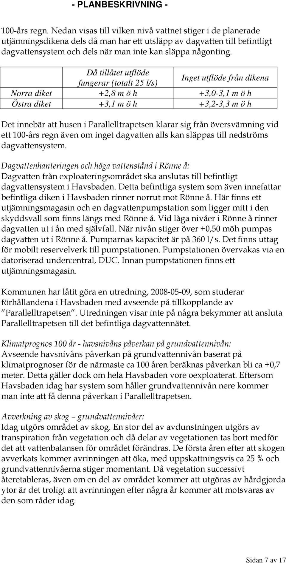 Då tillåtet utflöde fungerar (totalt l/s) Inget utflöde från dikena Norra diket +, m ö h +,0-, m ö h Östra diket +, m ö h +,-, m ö h Det innebär att husen i Parallelltrapetsen klarar sig från