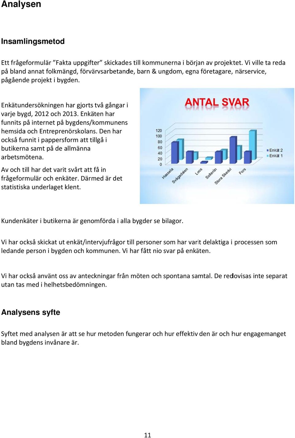 Enkätundersökningen har gjorts två gångar i varje bygd, 2012 och 2013. Enkäten har funnits på internet på bygdens/kommunens hemsida och Entreprenörskolans.