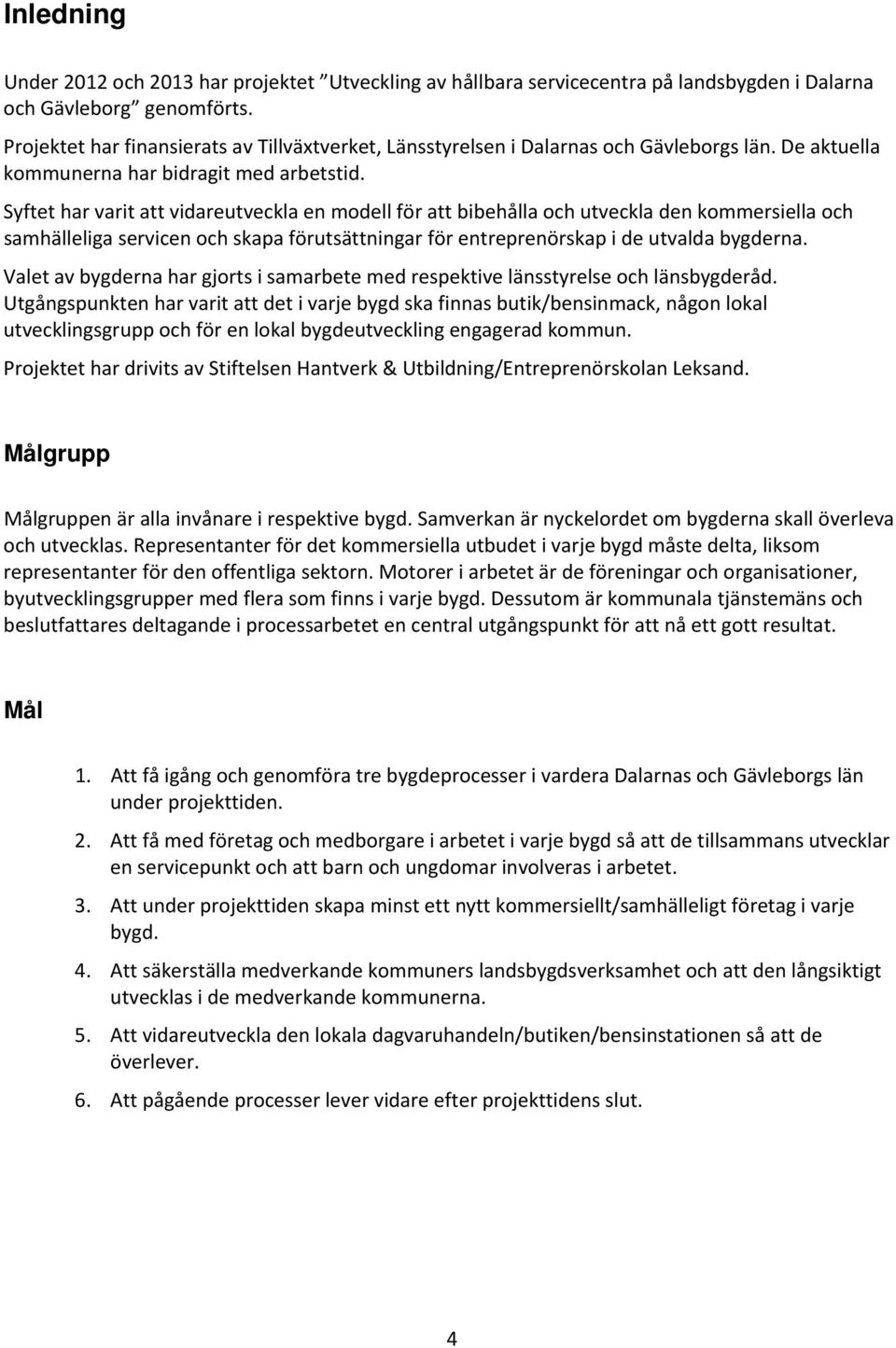 Syftet har varit att vidareutveckla en modell för att bibehålla och utveckla den kommersiella och samhälleliga servicen och skapa förutsättningar för entreprenörskap i de utvalda bygderna.