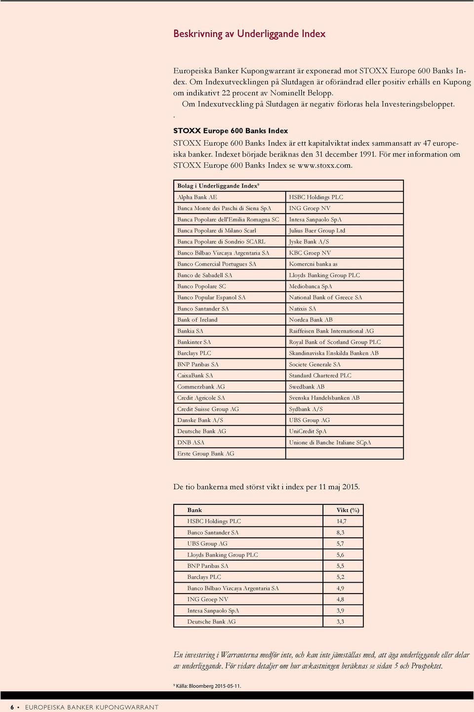 Om Indexutveckling på Slutdagen är negativ förloras hela Investeringsbeloppet.. STOXX Europe 600 Banks Index STOXX Europe 600 Banks Index är ett kapitalviktat index sammansatt av 47 europeiska banker.