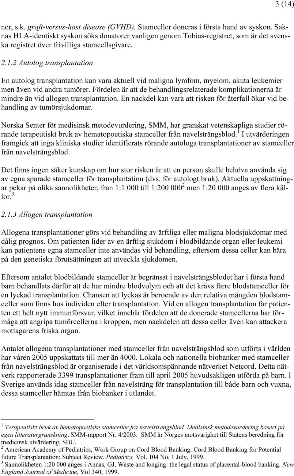 2 Autolog transplantation En autolog transplantation kan vara aktuell vid maligna lymfom, myelom, akuta leukemier men även vid andra tumörer.