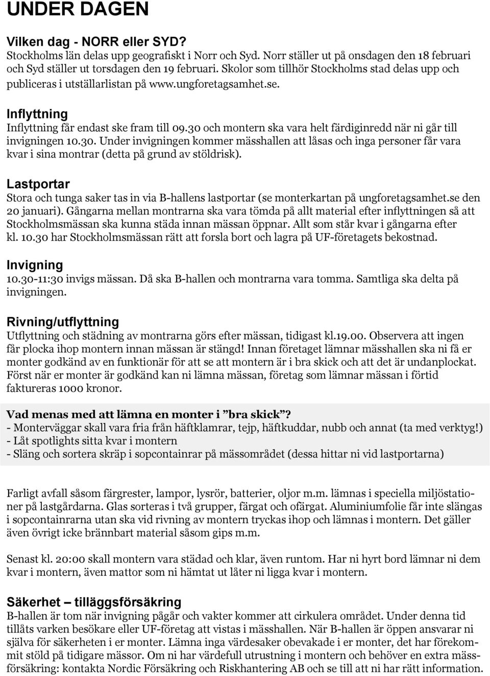 30 och montern ska vara helt färdiginredd när ni går till invigningen 10.30. Under invigningen kommer mässhallen att låsas och inga personer får vara kvar i sina montrar (detta på grund av stöldrisk).