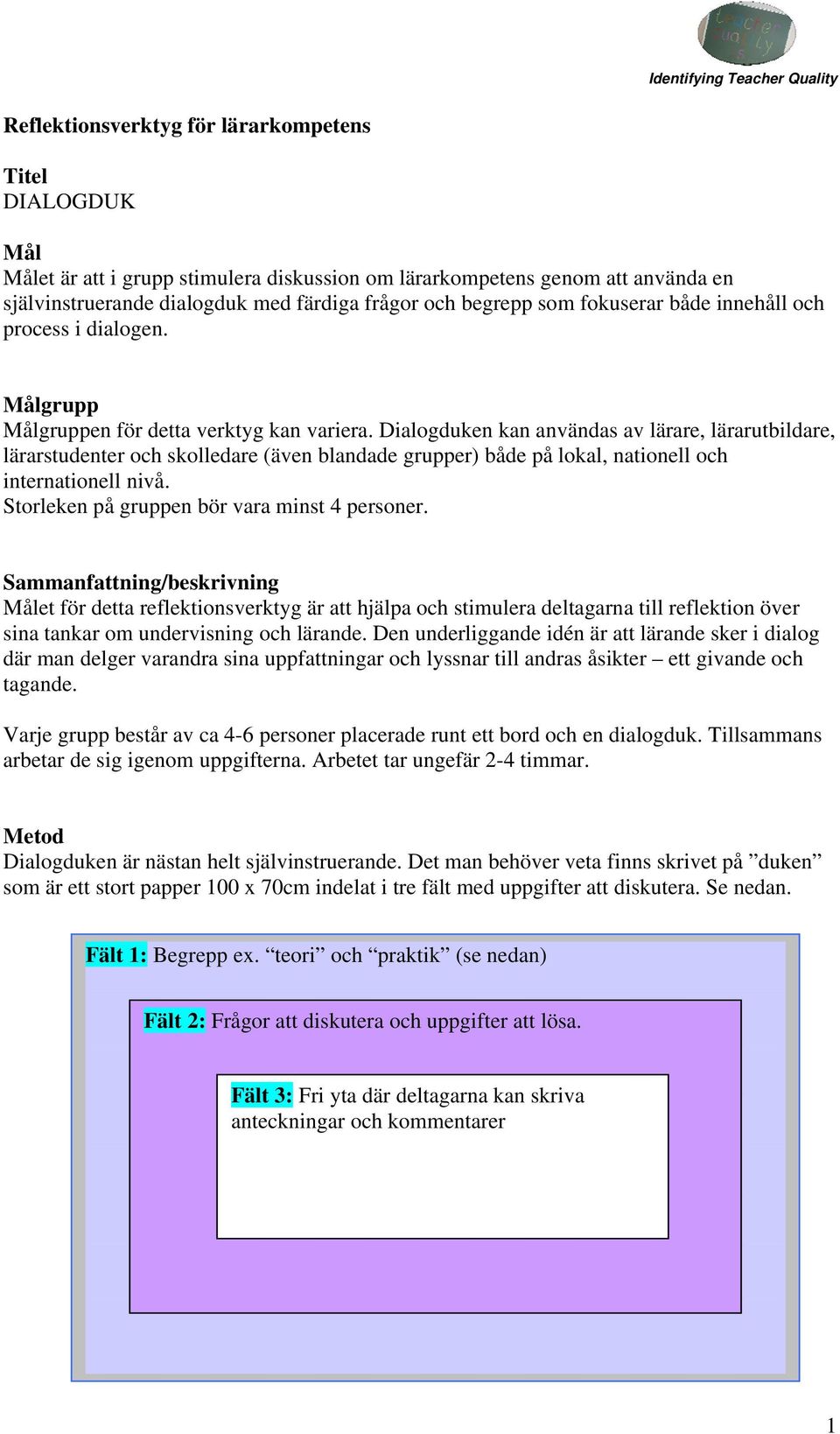 Dialogduken kan användas av lärare, lärarutbildare, lärarstudenter och skolledare (även blandade grupper) både på lokal, nationell och internationell nivå.