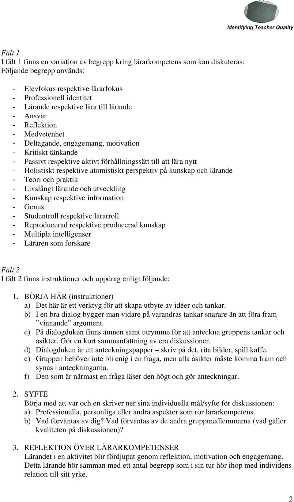 atomistiskt perspektiv på kunskap och lärande - Teori och praktik - Livslångt lärande och utveckling - Kunskap respektive information - Genus - Studentroll respektive lärarroll - Reproducerad