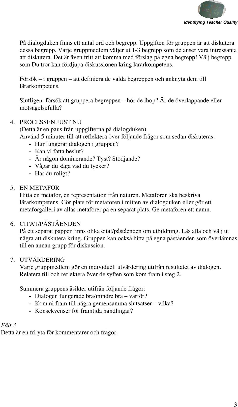 Försök i gruppen att definiera de valda begreppen och anknyta dem till lärarkompetens. Slutligen: försök att gruppera begreppen hör de ihop? Är de överlappande eller motsägelsefulla? 4.