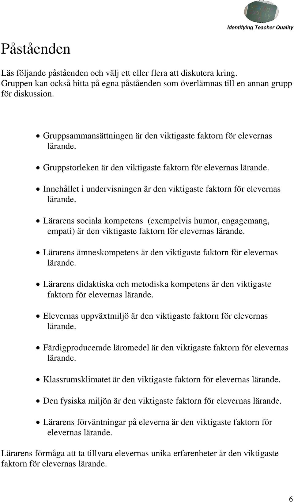 sociala kompetens (exempelvis humor, engagemang, empati) är den viktigaste faktorn för elevernas Lärarens ämneskompetens är den viktigaste faktorn för elevernas Lärarens didaktiska och metodiska