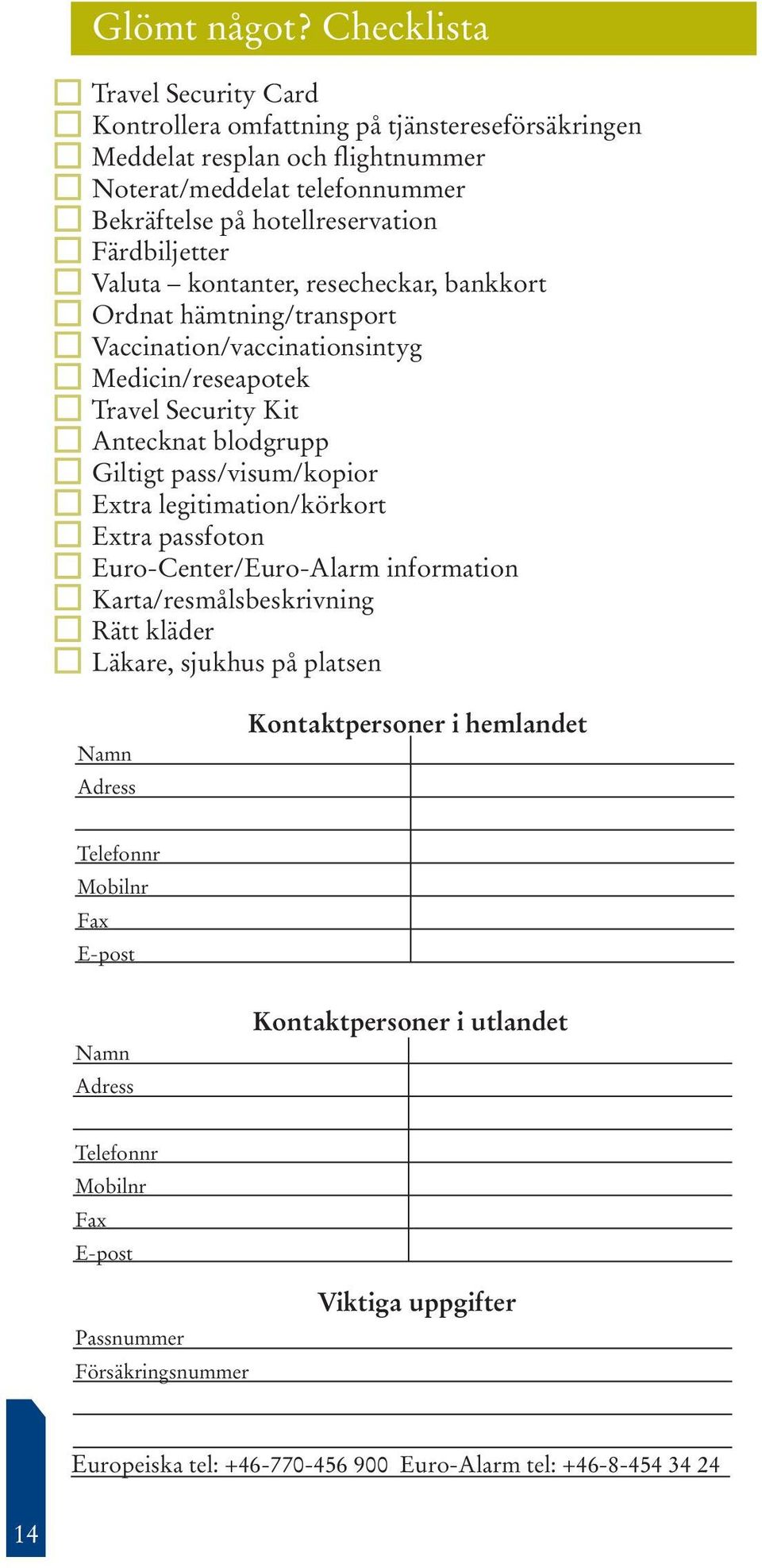 Valuta kontanter, resecheckar, bankkort Ordnat hämtning/transport Vaccination/vaccinationsintyg Medicin/reseapotek Travel Security Kit Antecknat blodgrupp Giltigt pass/visum/kopior Extra