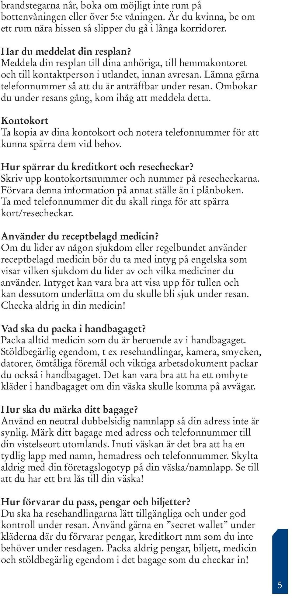 Ombokar du under resans gång, kom ihåg att meddela detta. Kontokort Ta kopia av dina kontokort och notera telefonnummer för att kunna spärra dem vid behov. Hur spärrar du kreditkort och resecheckar?