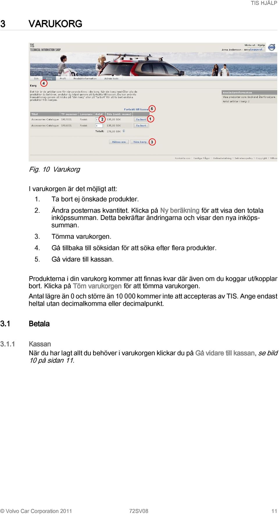 Produkterna i din varukorg kommer att finnas kvar där även om du koggar ut/kopplar bort. Klicka på Töm varukorgen för att tömma varukorgen.