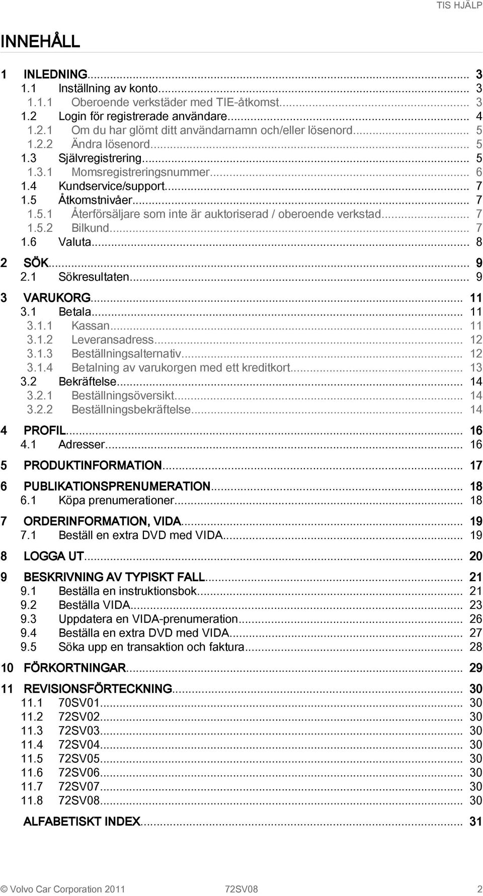 .. 7 1.5.2 Bilkund... 7 1.6 Valuta... 8 2 SÖK... 9 2.1 Sökresultaten... 9 3 VARUKORG... 11 3.1 Betala... 11 3.1.1 Kassan... 11 3.1.2 Leveransadress... 12 3.1.3 Beställningsalternativ... 12 3.1.4 Betalning av varukorgen med ett kreditkort.