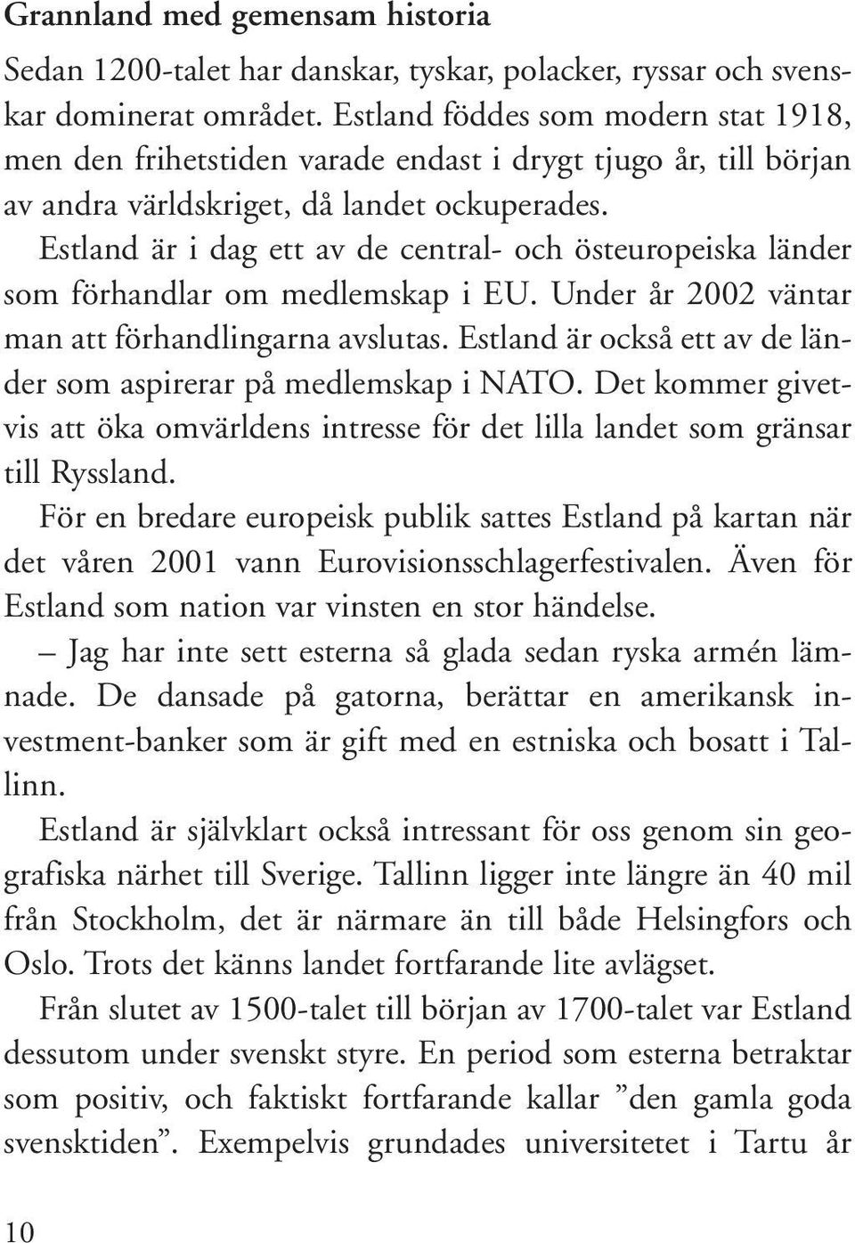 Estland är i dag ett av de central- och östeuropeiska länder som förhandlar om medlemskap i EU. Under år 2002 väntar man att förhandlingarna avslutas.