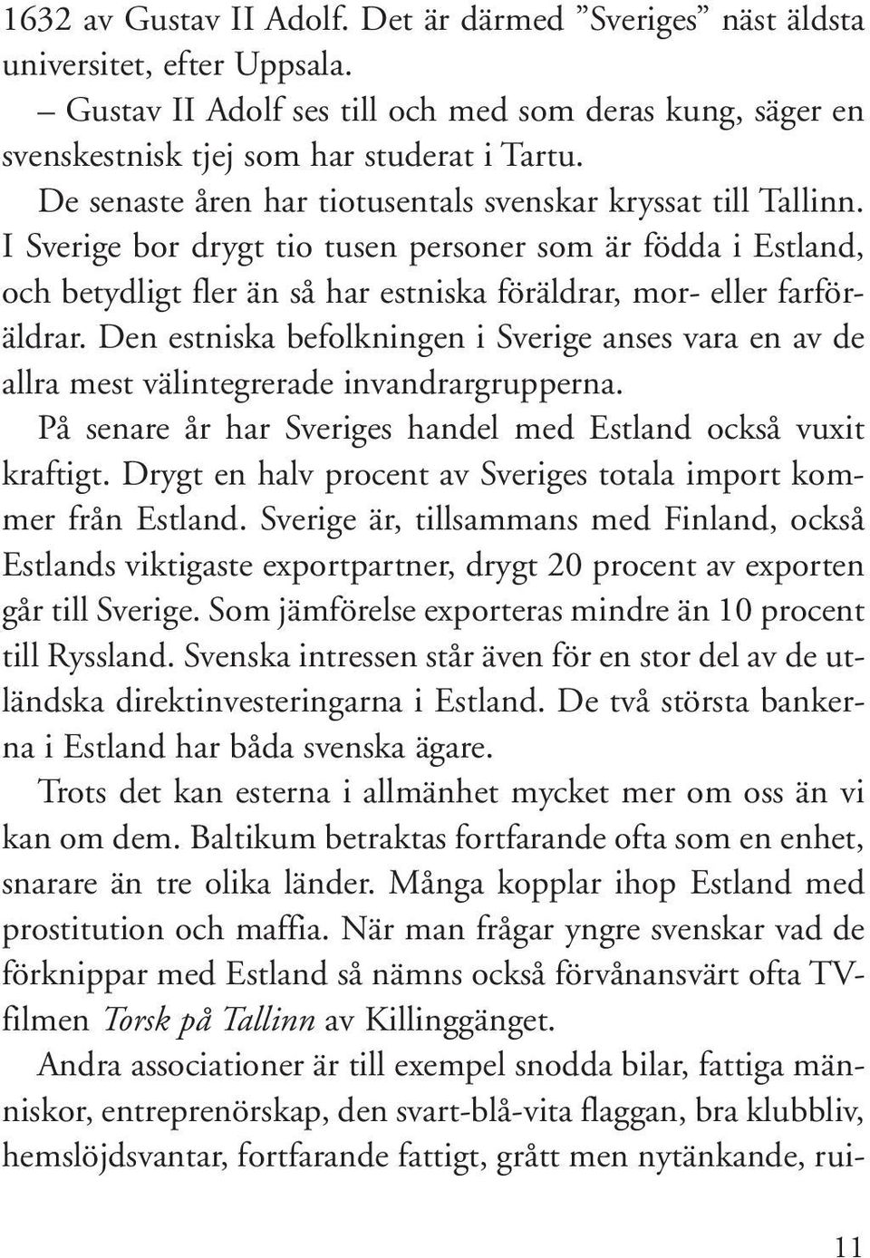 Den estniska befolkningen i Sverige anses vara en av de allra mest välintegrerade invandrargrupperna. På senare år har Sveriges handel med Estland också vuxit kraftigt.