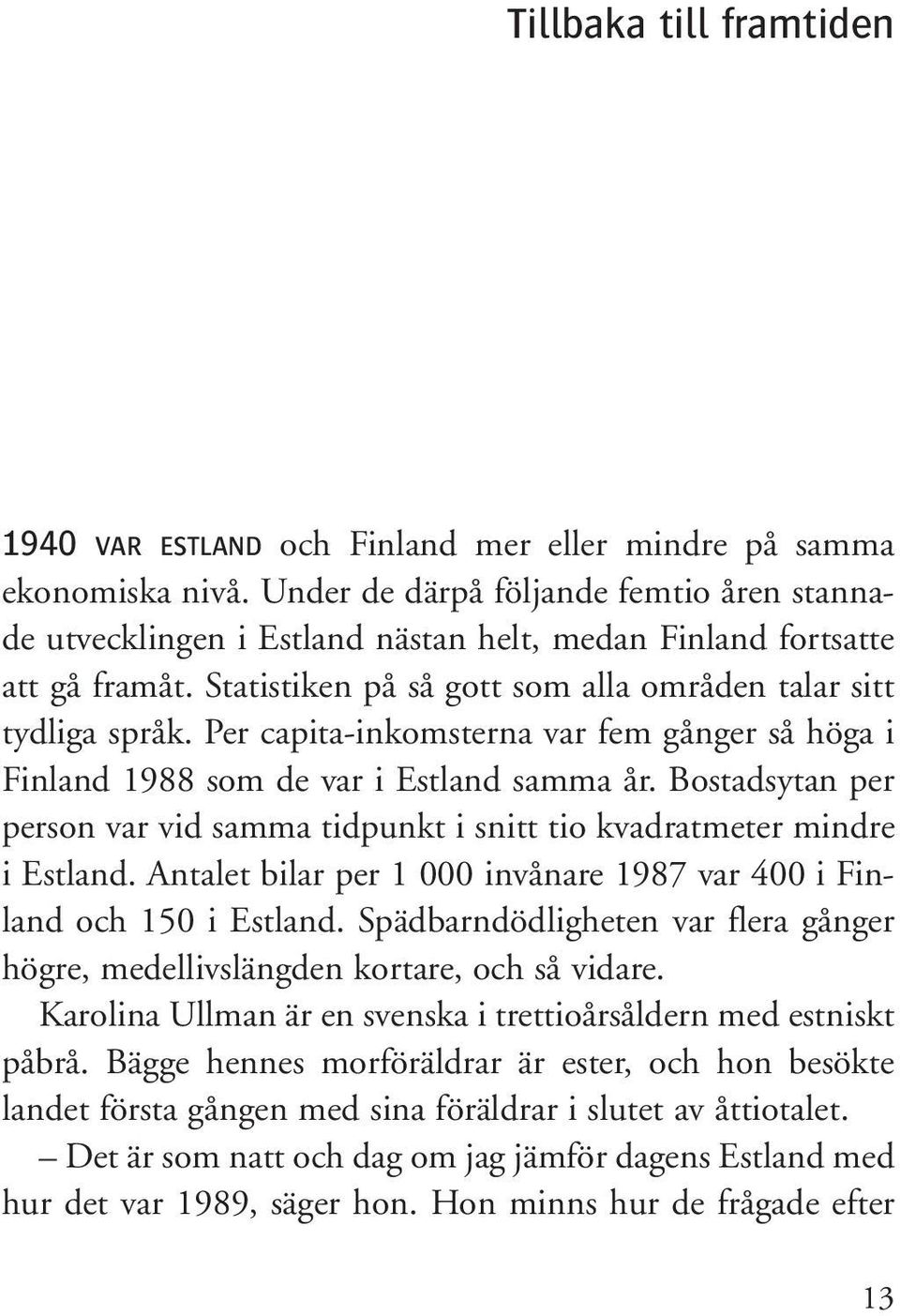 Per capita-inkomsterna var fem gånger så höga i Finland 1988 som de var i Estland samma år. Bostadsytan per person var vid samma tidpunkt i snitt tio kvadratmeter mindre i Estland.