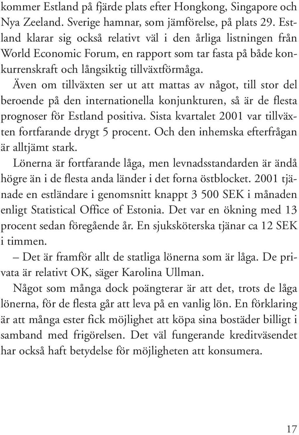 Även om tillväxten ser ut att mattas av något, till stor del beroende på den internationella konjunkturen, så är de flesta prognoser för Estland positiva.