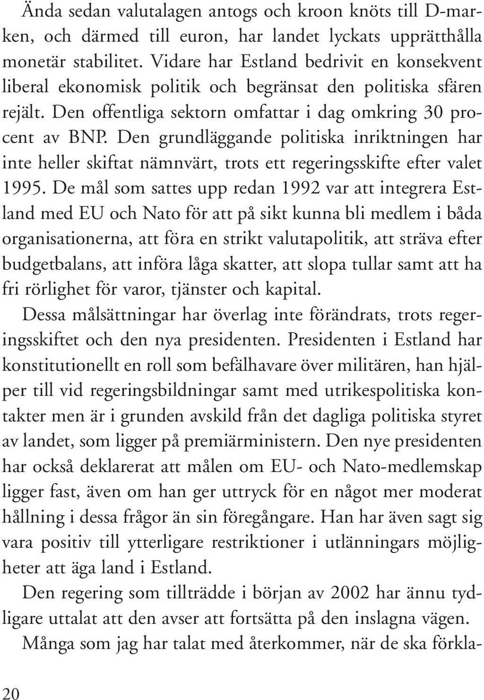 Den grundläggande politiska inriktningen har inte heller skiftat nämnvärt, trots ett regeringsskifte efter valet 1995.