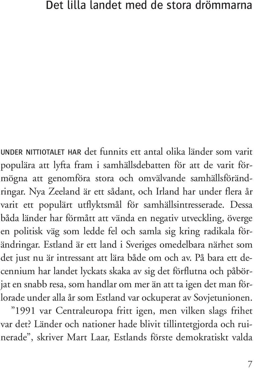 Dessa båda länder har förmått att vända en negativ utveckling, överge en politisk väg som ledde fel och samla sig kring radikala förändringar.