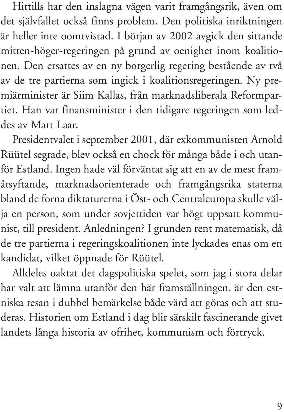 Den ersattes av en ny borgerlig regering bestående av två av de tre partierna som ingick i koalitionsregeringen. Ny premiärminister är Siim Kallas, från marknadsliberala Reformpartiet.