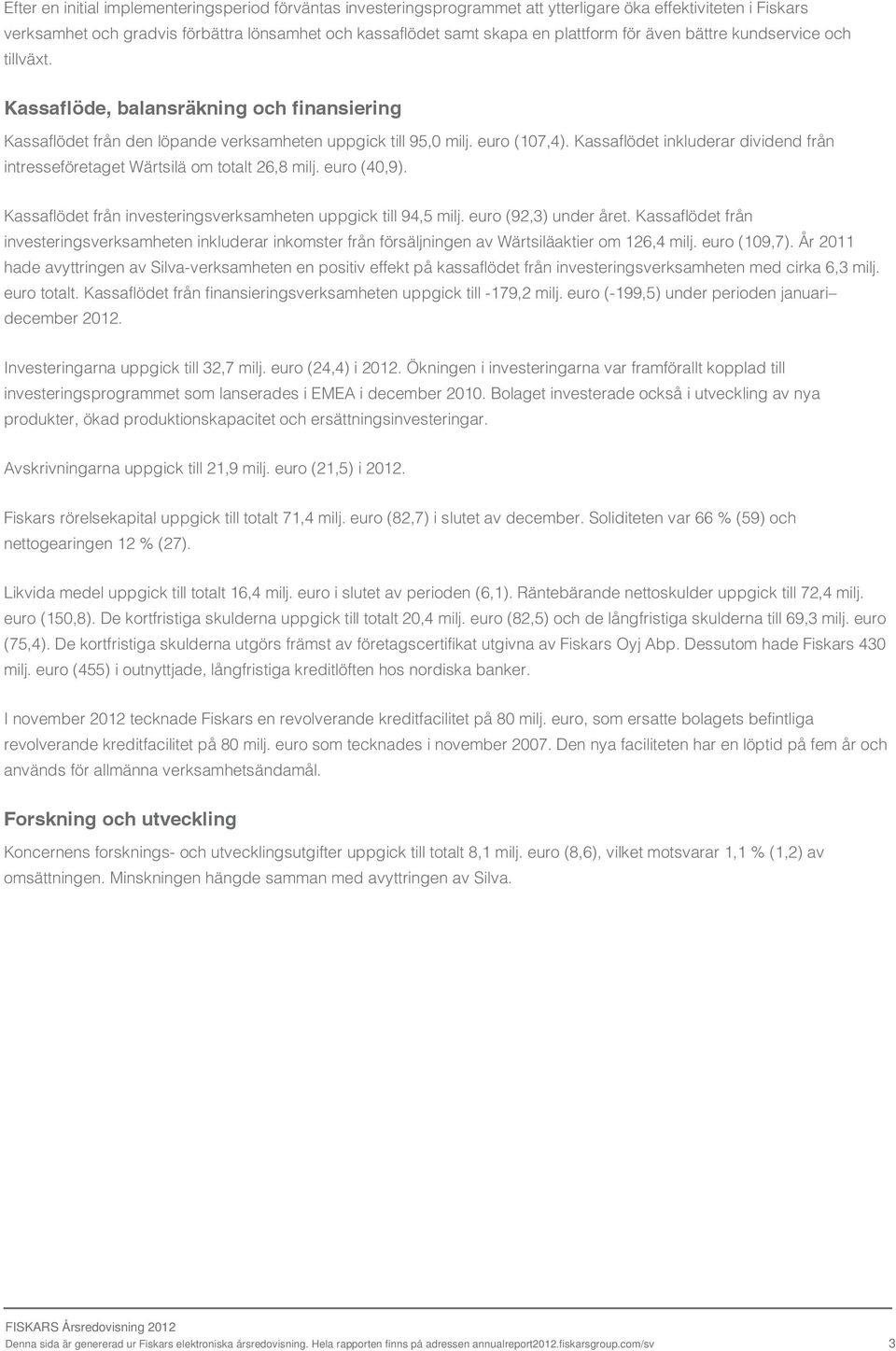 Kassaflödet inkluderar dividend från intresseföretaget Wärtsilä om totalt 26,8 milj. euro (40,9). Kassaflödet från investeringsverksamheten uppgick till 94,5 milj. euro (92,3) under året.