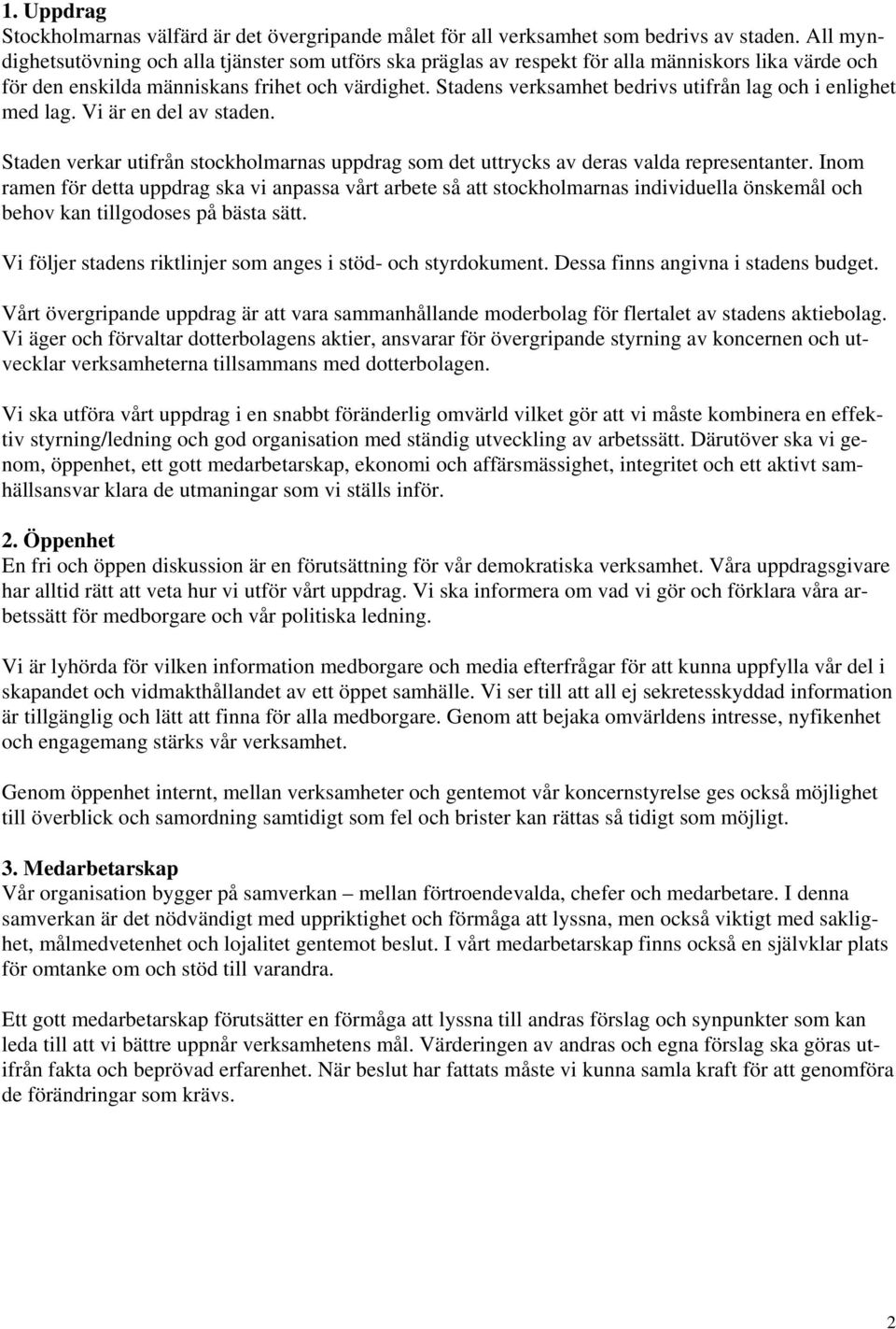 Stadens verksamhet bedrivs utifrån lag och i enlighet med lag. Vi är en del av staden. Staden verkar utifrån stockholmarnas uppdrag som det uttrycks av deras valda representanter.